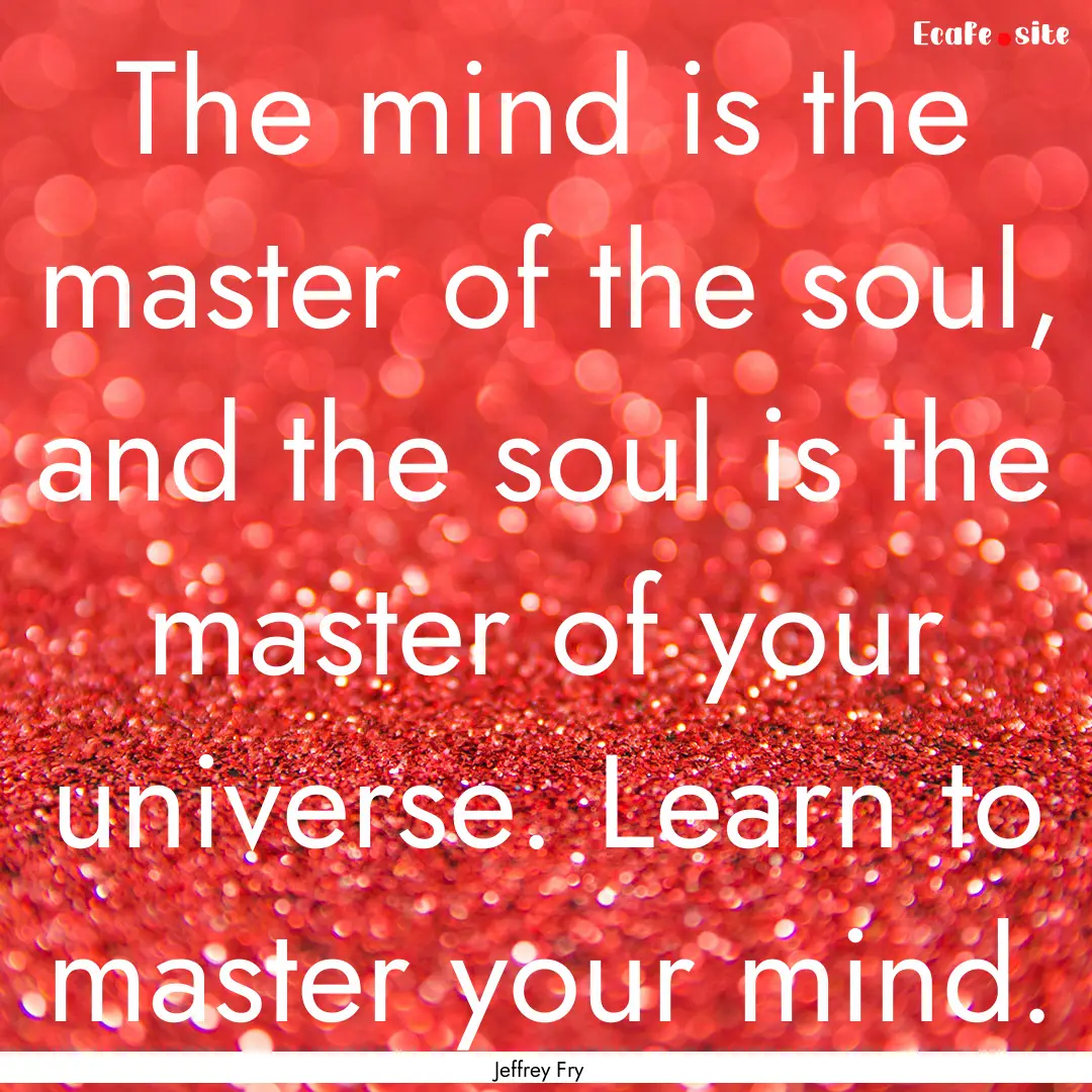 The mind is the master of the soul, and the.... : Quote by Jeffrey Fry