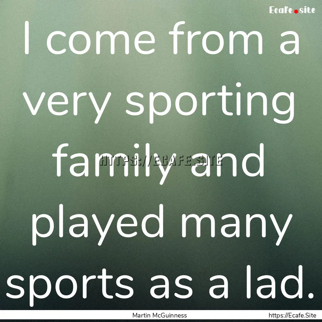 I come from a very sporting family and played.... : Quote by Martin McGuinness