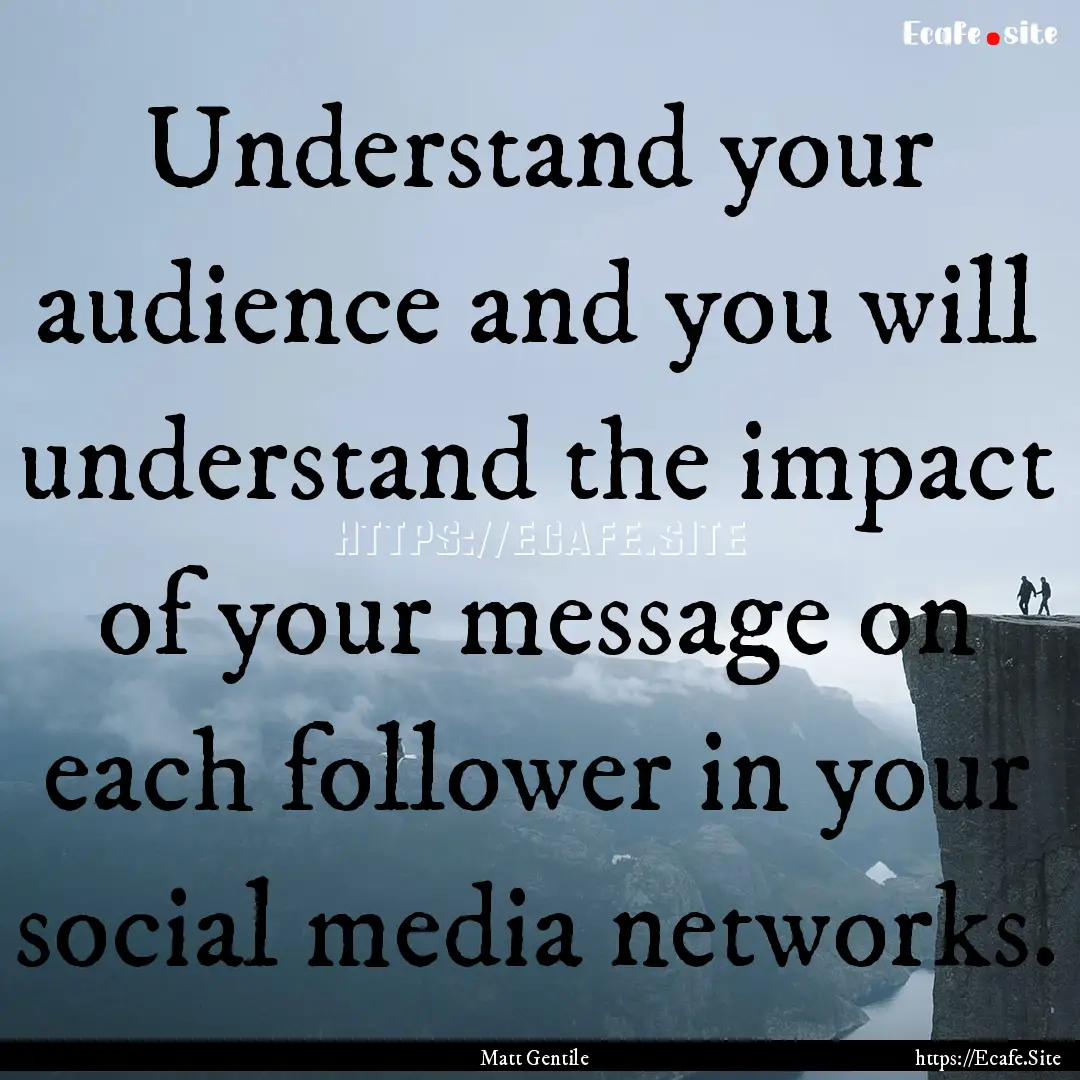 Understand your audience and you will understand.... : Quote by Matt Gentile