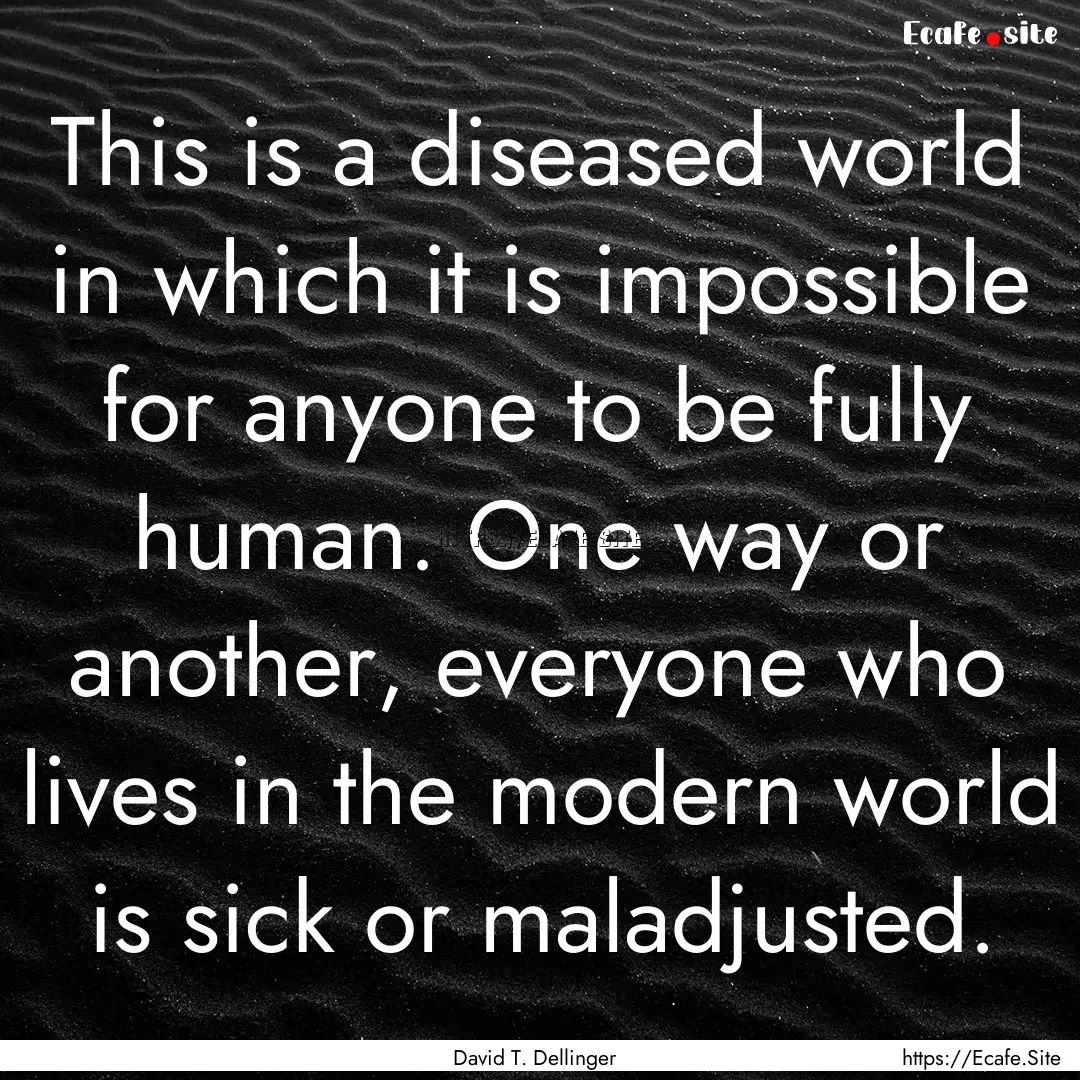 This is a diseased world in which it is impossible.... : Quote by David T. Dellinger