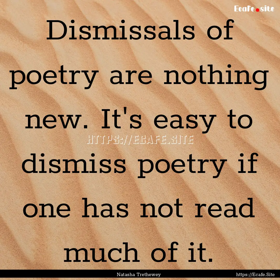 Dismissals of poetry are nothing new. It's.... : Quote by Natasha Trethewey