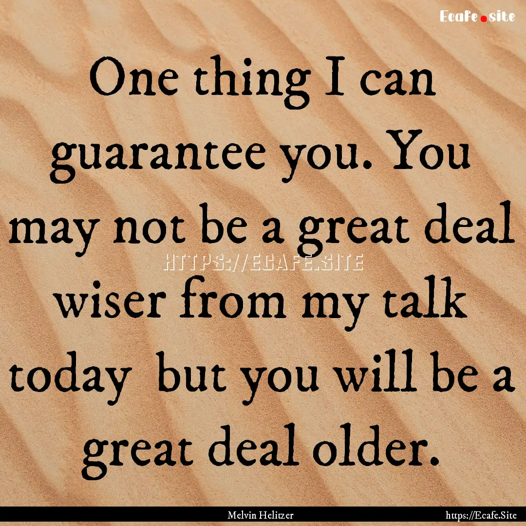 One thing I can guarantee you. You may not.... : Quote by Melvin Helitzer