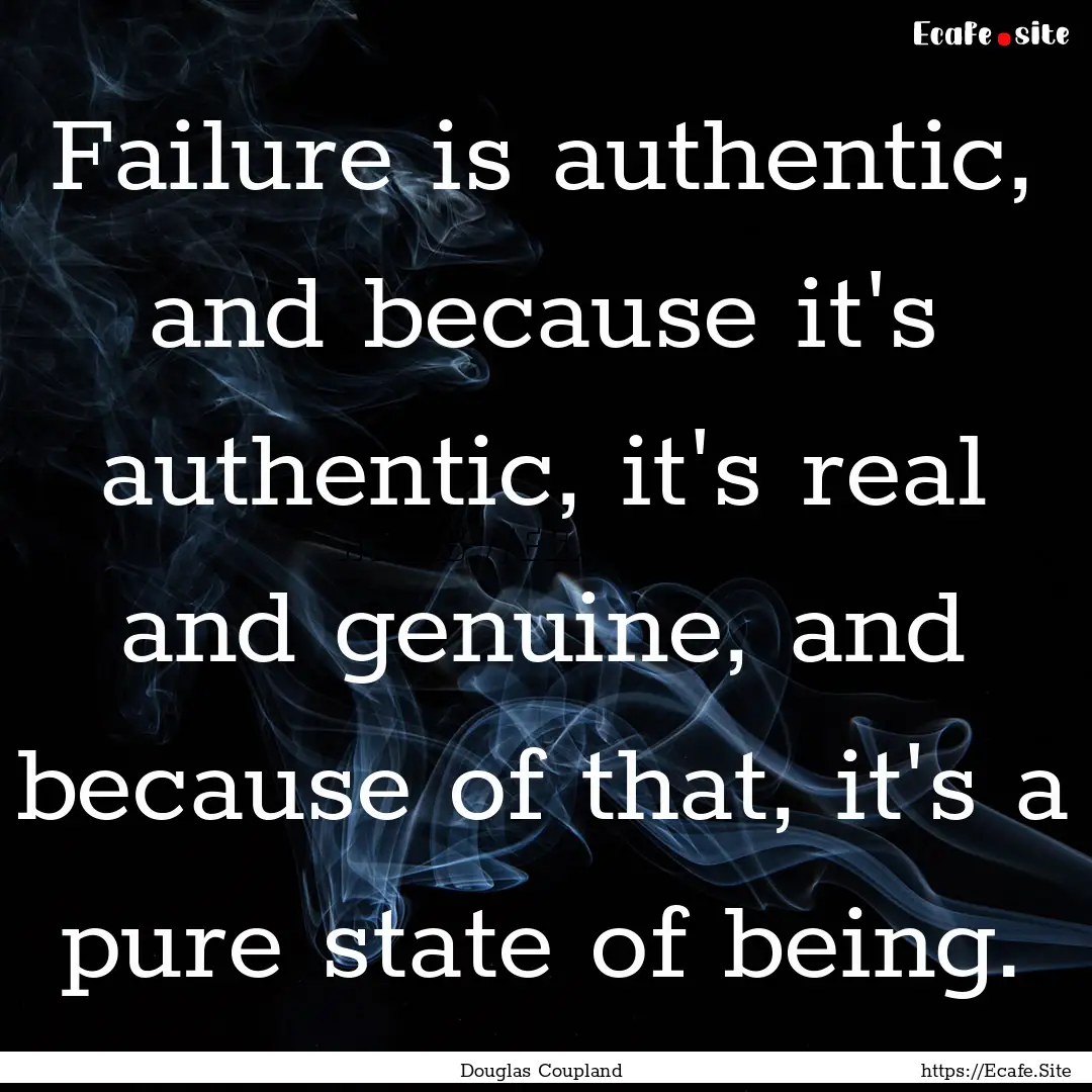 Failure is authentic, and because it's authentic,.... : Quote by Douglas Coupland