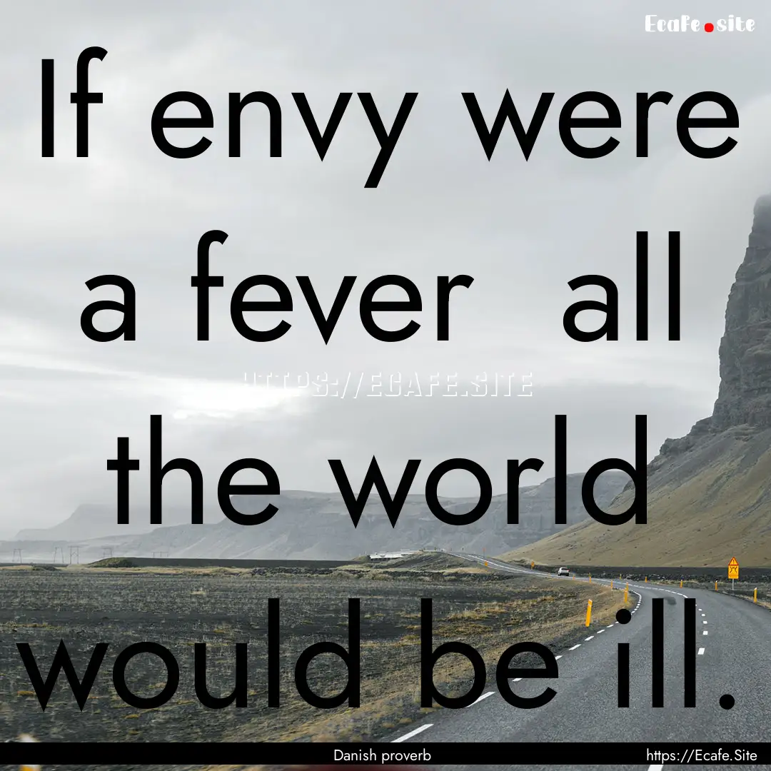 If envy were a fever all the world would.... : Quote by Danish proverb