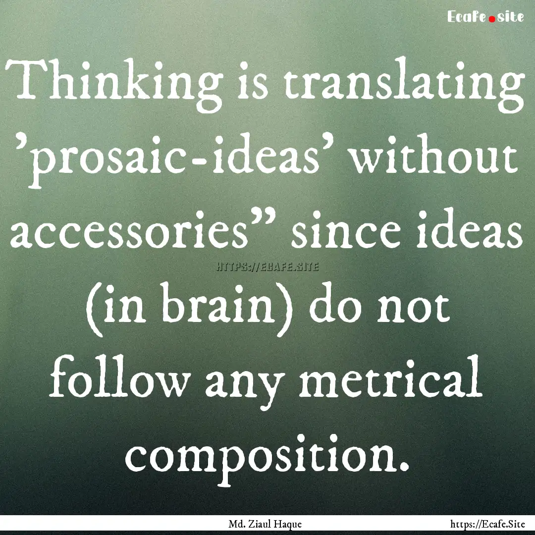 Thinking is translating 'prosaic-ideas' without.... : Quote by Md. Ziaul Haque