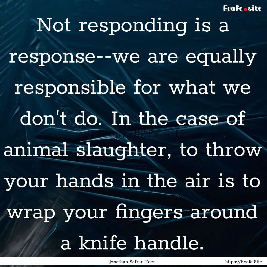 Not responding is a response--we are equally.... : Quote by Jonathan Safran Foer