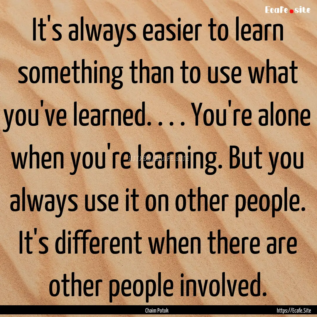 It's always easier to learn something than.... : Quote by Chaim Potok