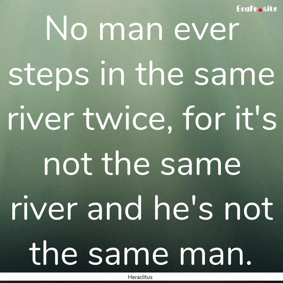 No man ever steps in the same river twice,.... : Quote by Heraclitus