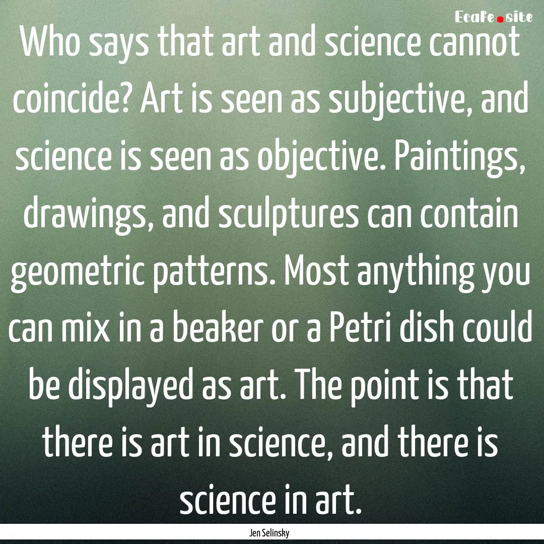 Who says that art and science cannot coincide?.... : Quote by Jen Selinsky