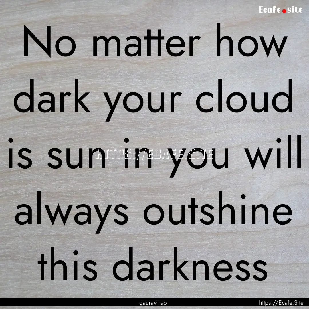 No matter how dark your cloud is sun in you.... : Quote by gaurav rao