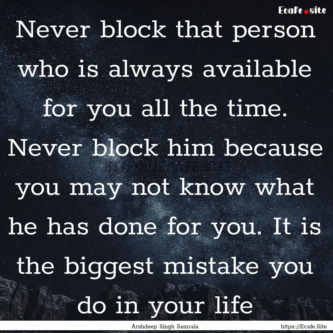 Never block that person who is always available.... : Quote by Arshdeep Singh Samrala