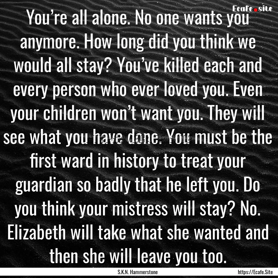 You’re all alone. No one wants you anymore..... : Quote by S.K.N. Hammerstone