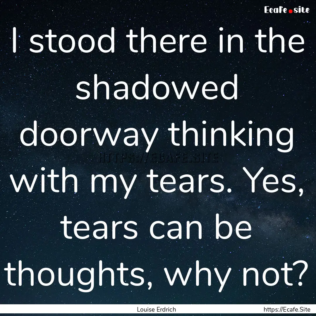 I stood there in the shadowed doorway thinking.... : Quote by Louise Erdrich