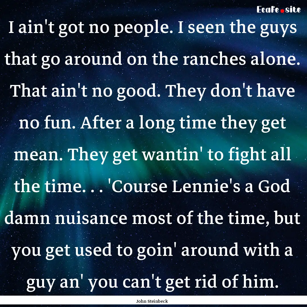 I ain't got no people. I seen the guys that.... : Quote by John Steinbeck