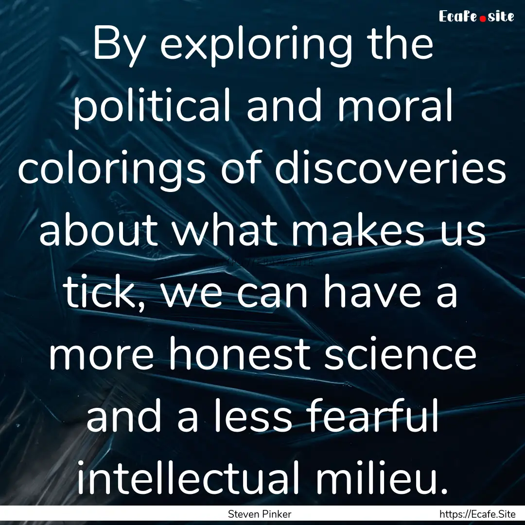 By exploring the political and moral colorings.... : Quote by Steven Pinker