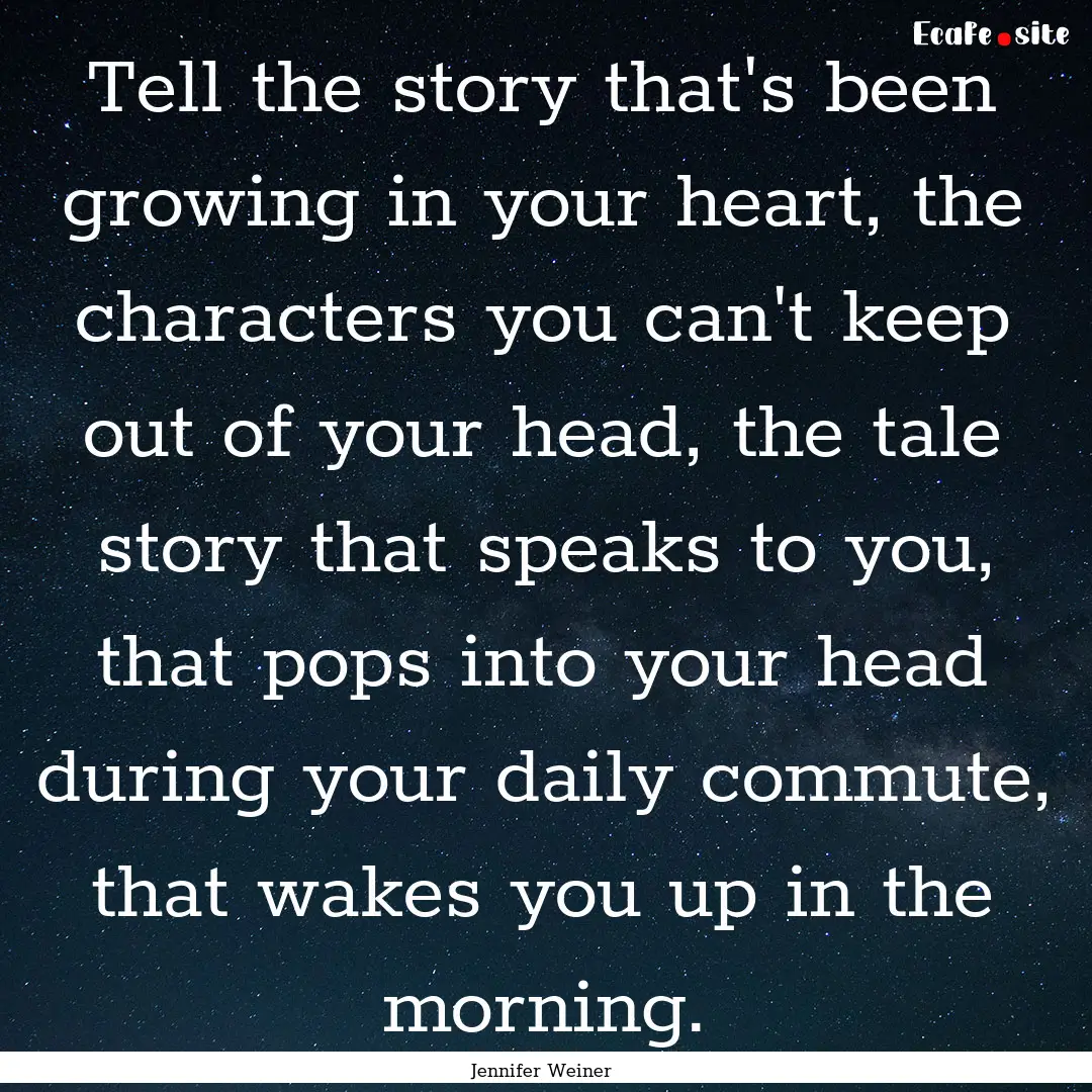 Tell the story that's been growing in your.... : Quote by Jennifer Weiner