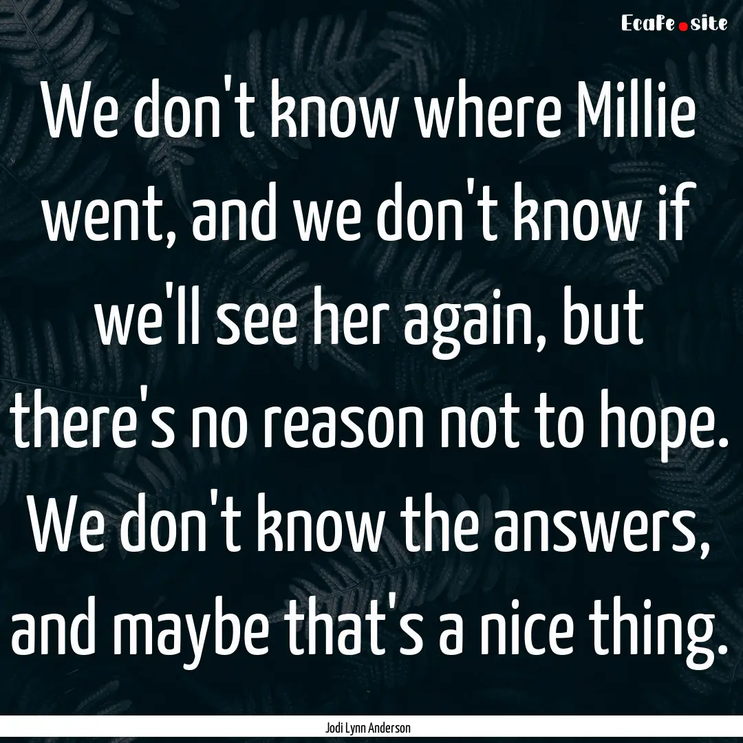 We don't know where Millie went, and we don't.... : Quote by Jodi Lynn Anderson