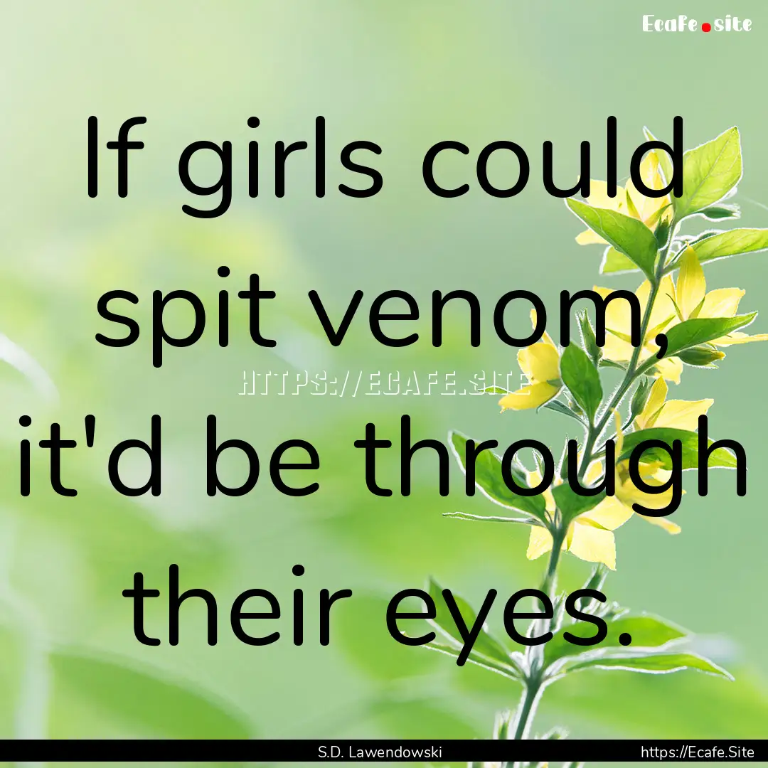 If girls could spit venom, it'd be through.... : Quote by S.D. Lawendowski