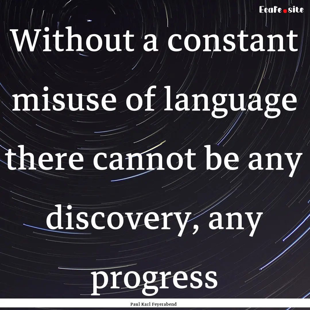 Without a constant misuse of language there.... : Quote by Paul Karl Feyerabend