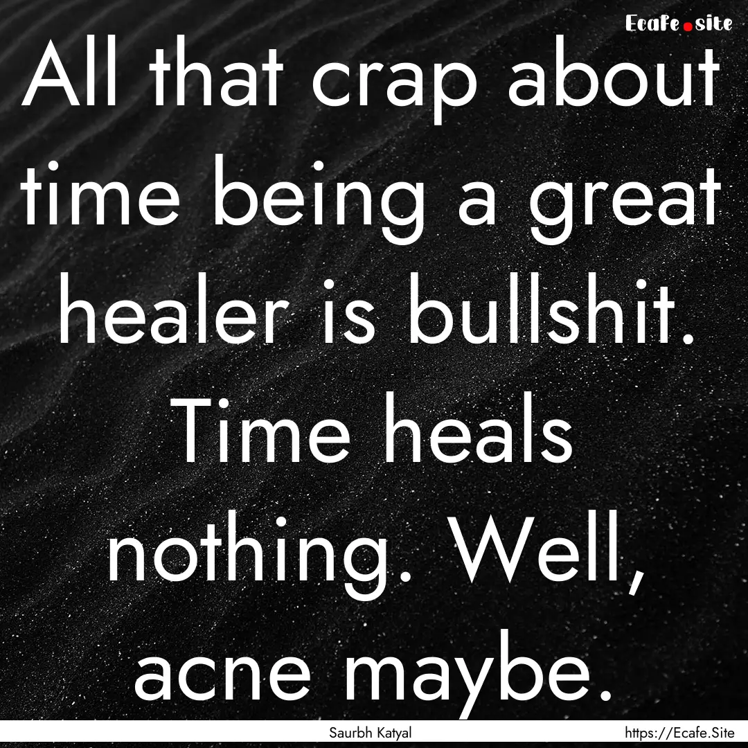 All that crap about time being a great healer.... : Quote by Saurbh Katyal