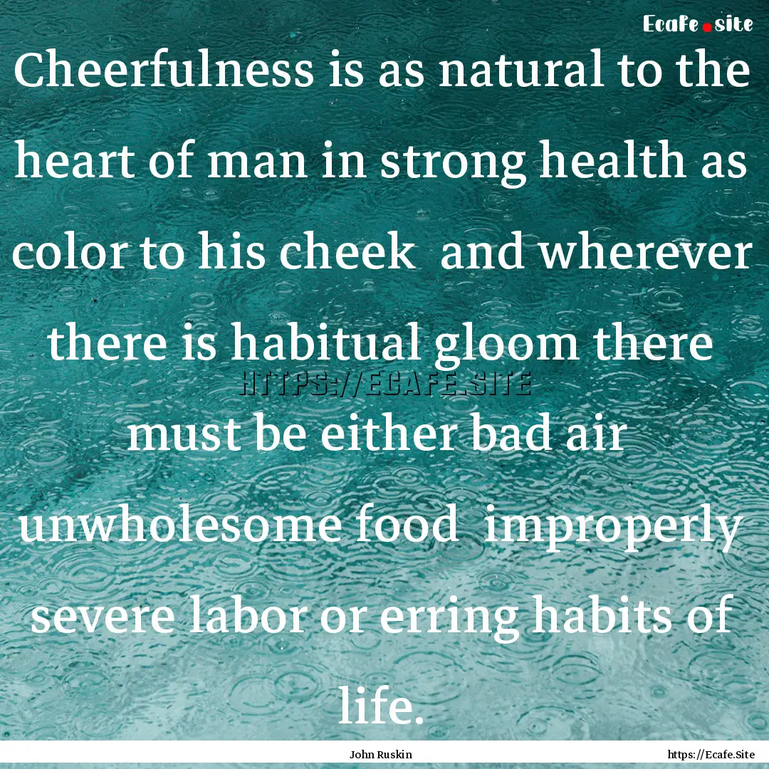 Cheerfulness is as natural to the heart of.... : Quote by John Ruskin