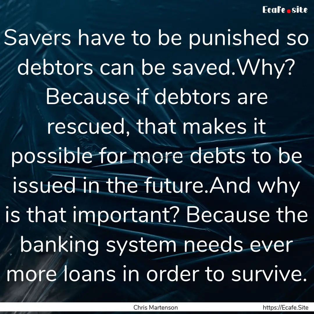 Savers have to be punished so debtors can.... : Quote by Chris Martenson