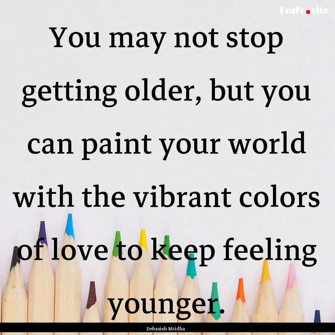 You may not stop getting older, but you can.... : Quote by Debasish Mridha