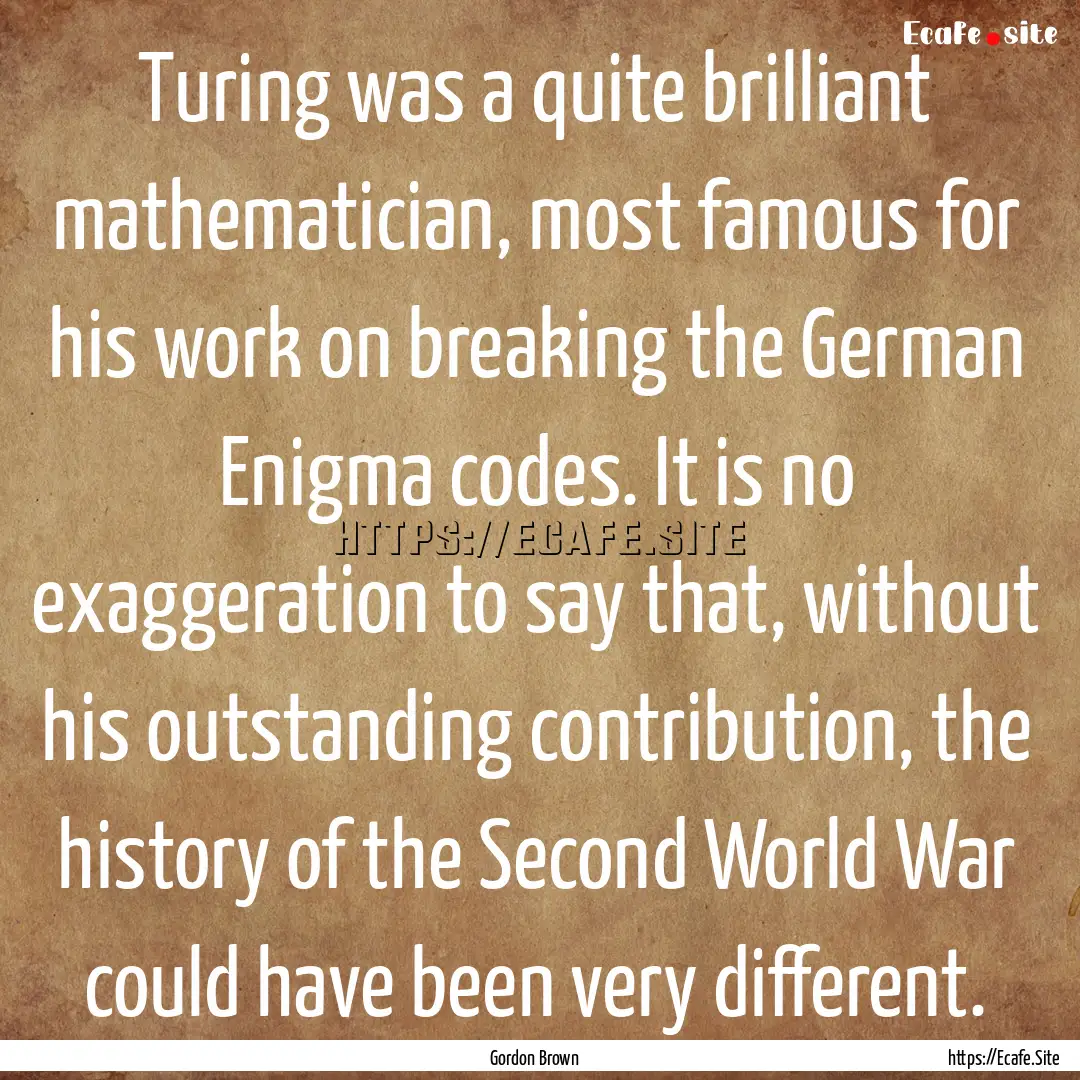 Turing was a quite brilliant mathematician,.... : Quote by Gordon Brown