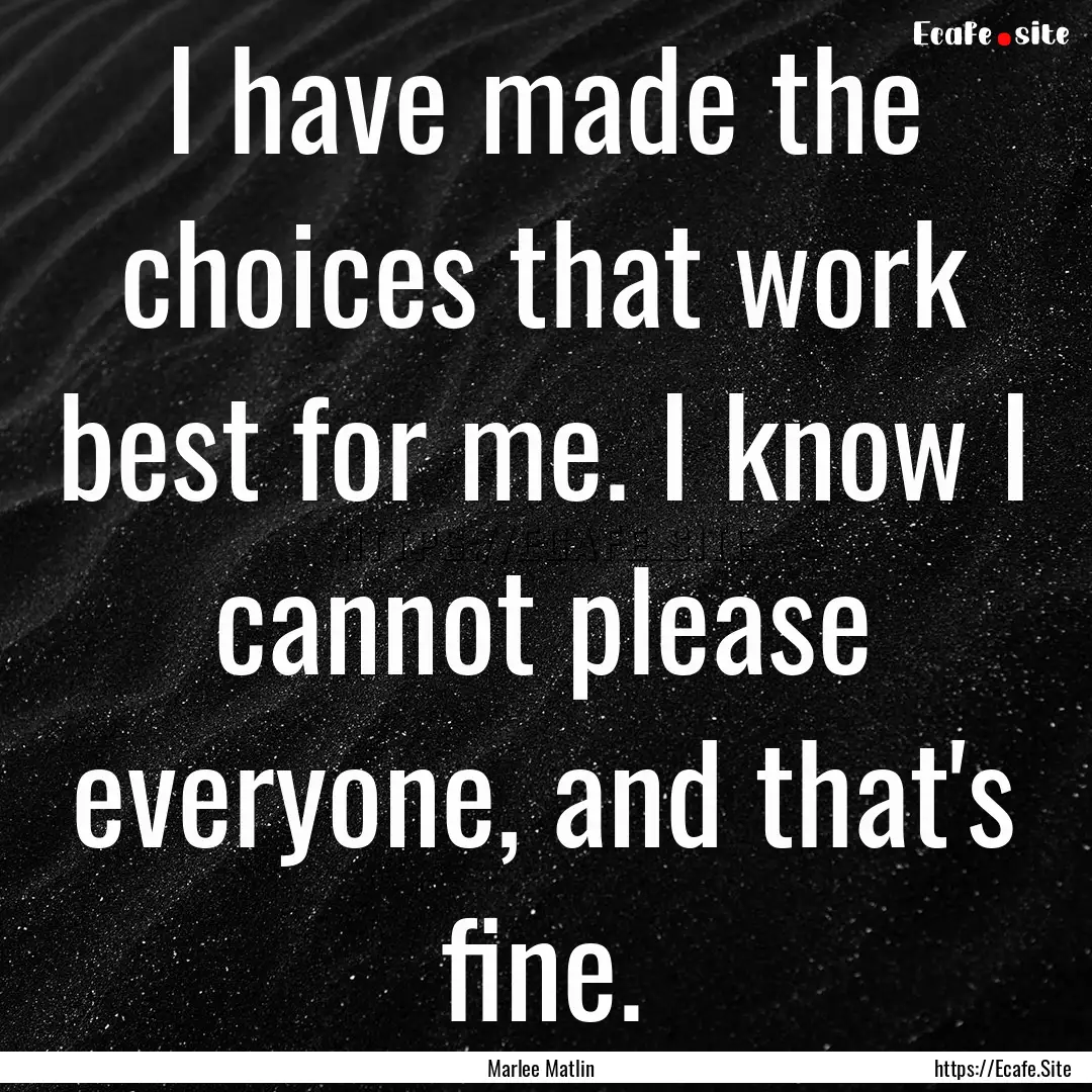 I have made the choices that work best for.... : Quote by Marlee Matlin