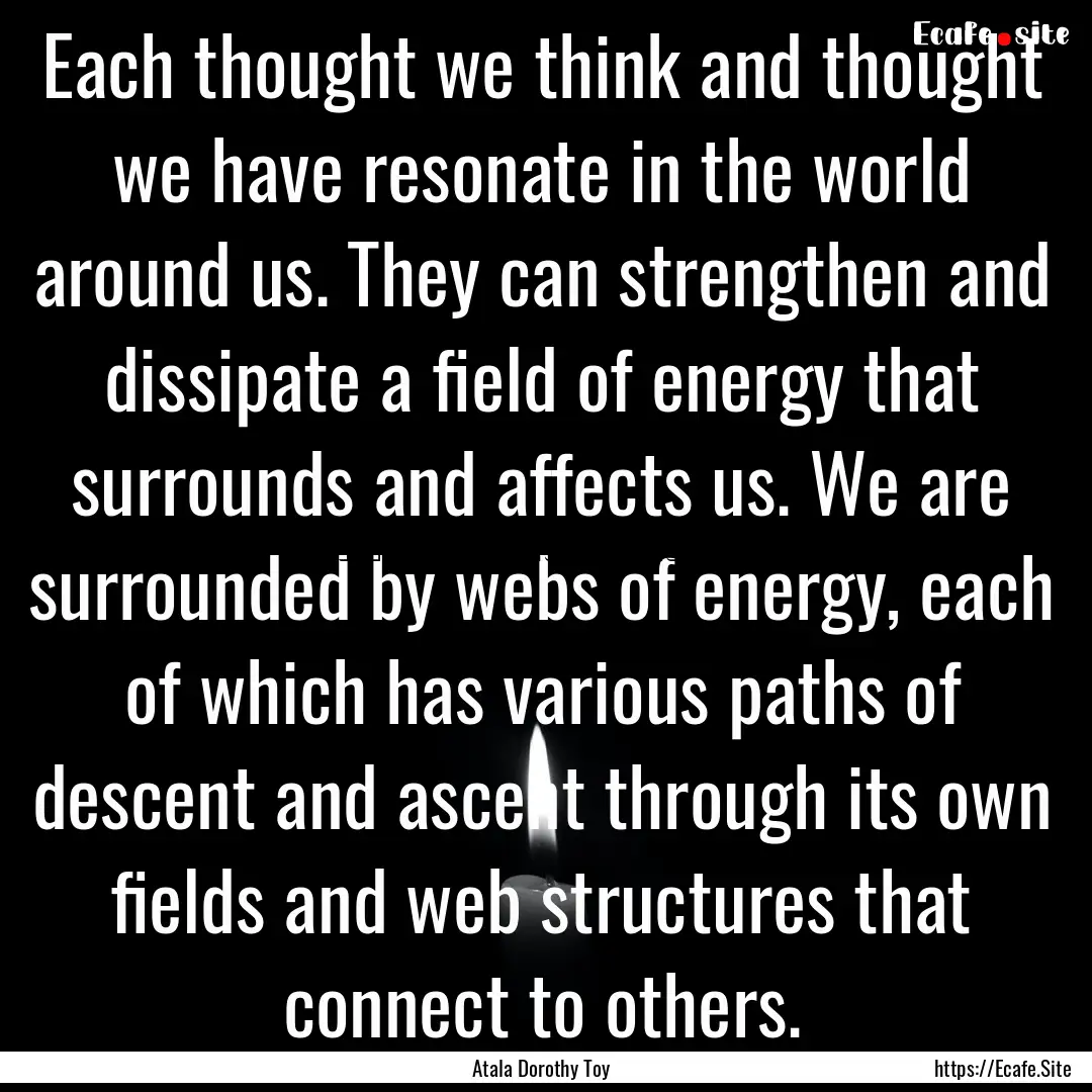 Each thought we think and thought we have.... : Quote by Atala Dorothy Toy