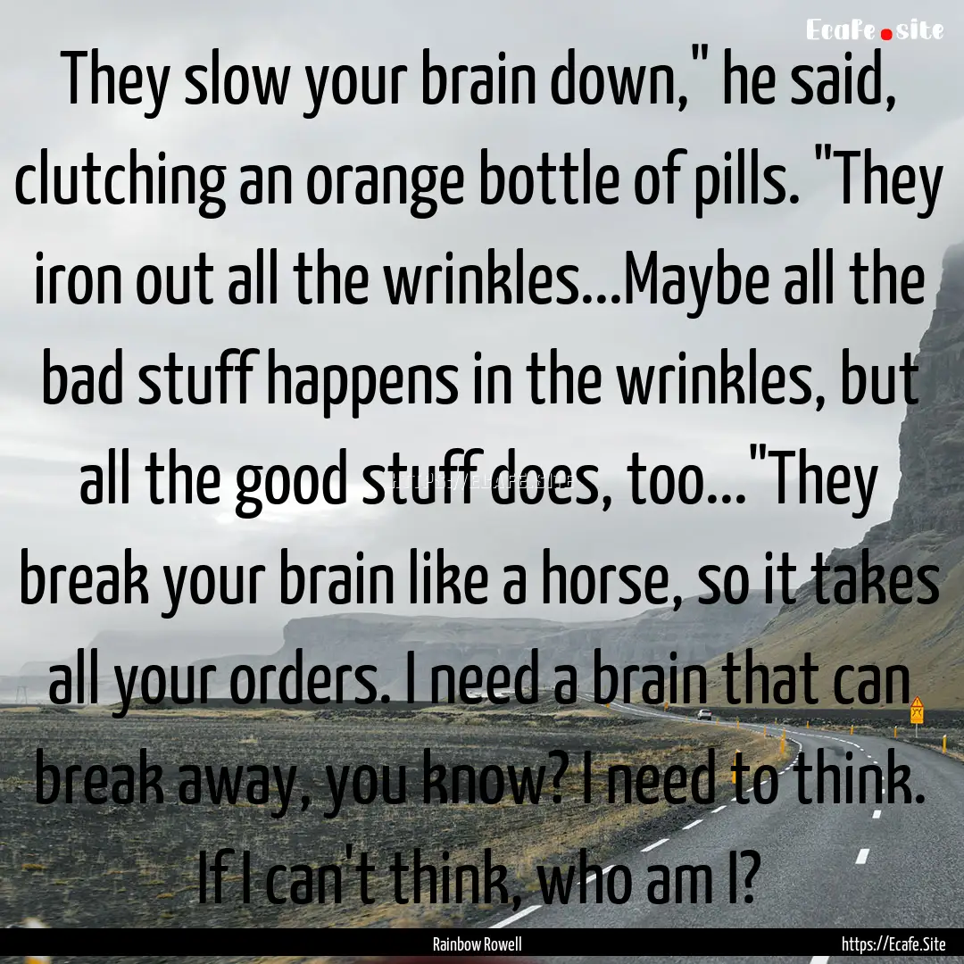 They slow your brain down,