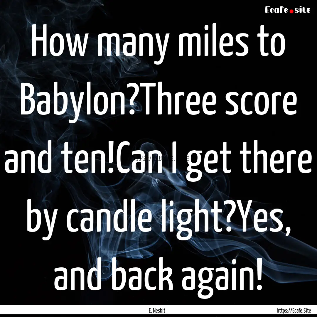 How many miles to Babylon?Three score and.... : Quote by E. Nesbit