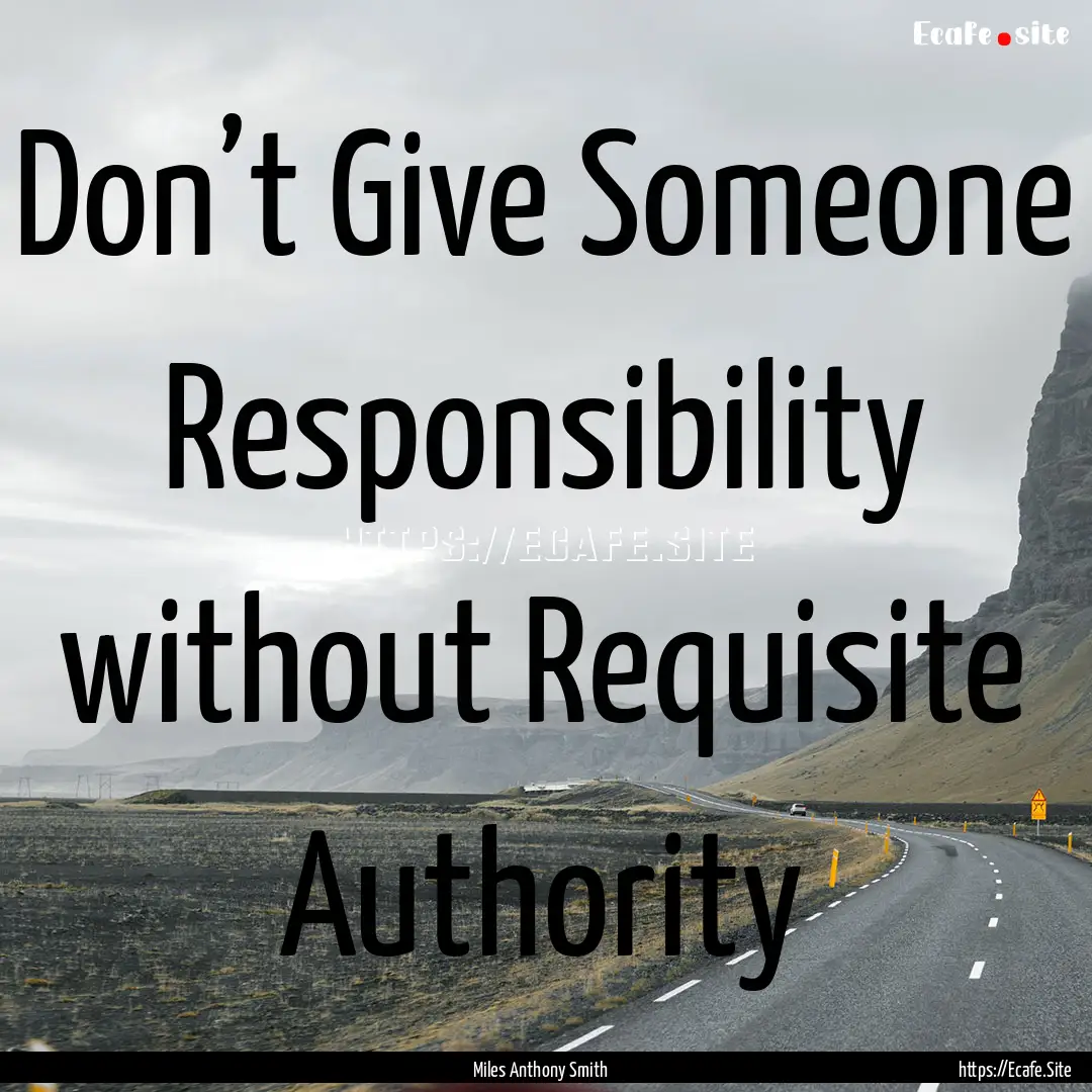 Don’t Give Someone Responsibility without.... : Quote by Miles Anthony Smith