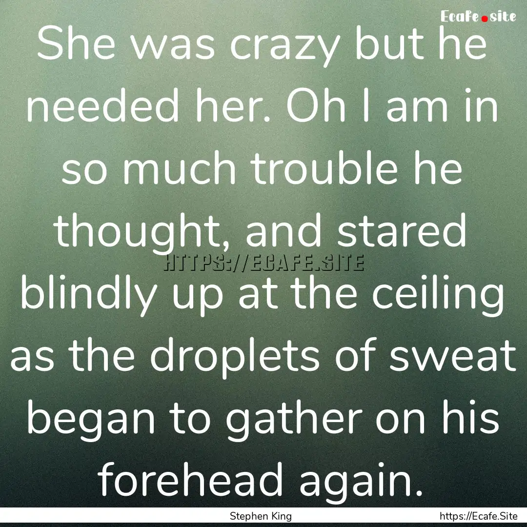 She was crazy but he needed her. Oh I am.... : Quote by Stephen King