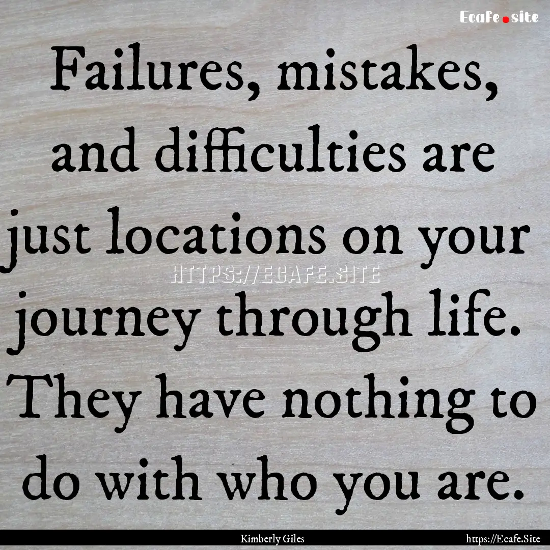 Failures, mistakes, and difficulties are.... : Quote by Kimberly Giles