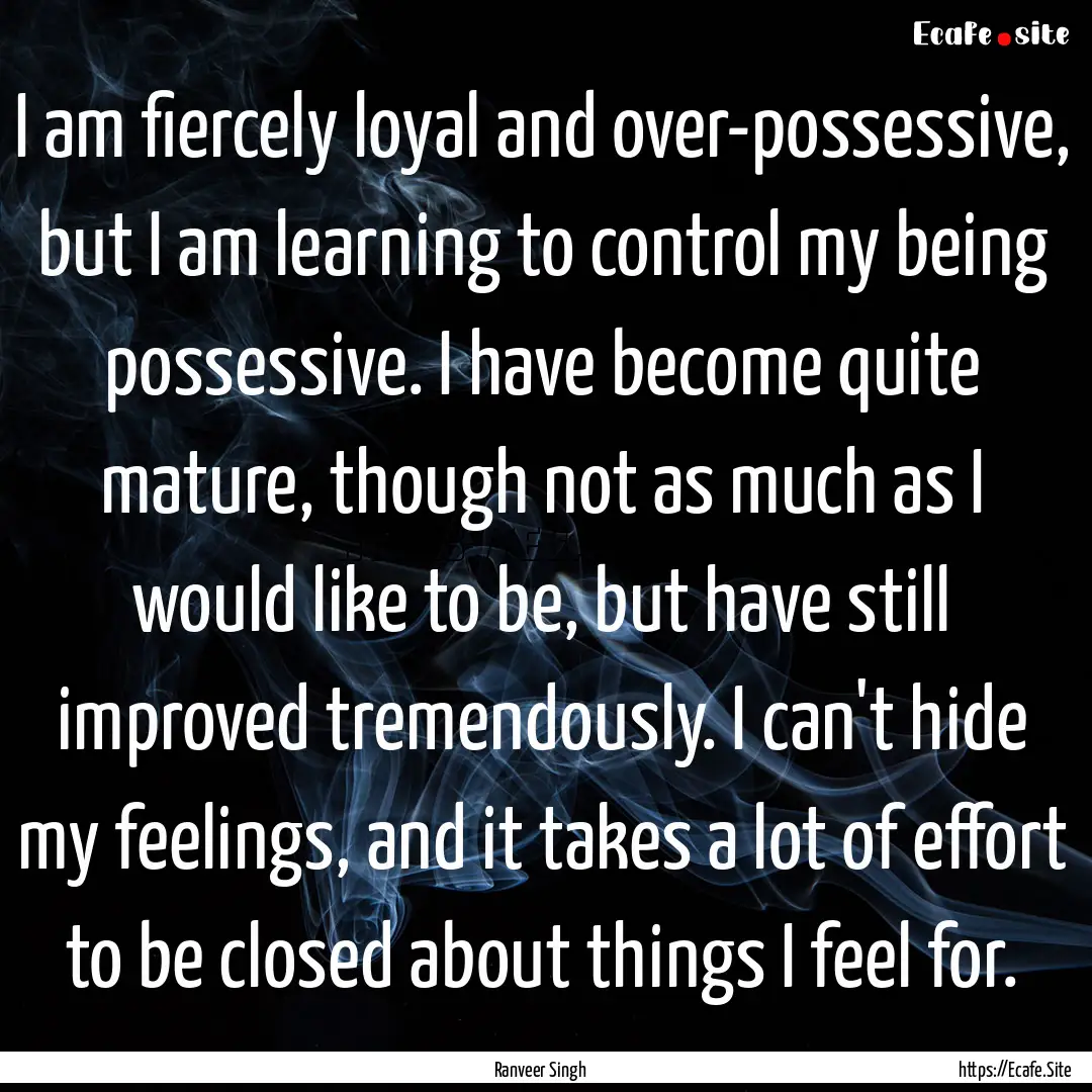 I am fiercely loyal and over-possessive,.... : Quote by Ranveer Singh