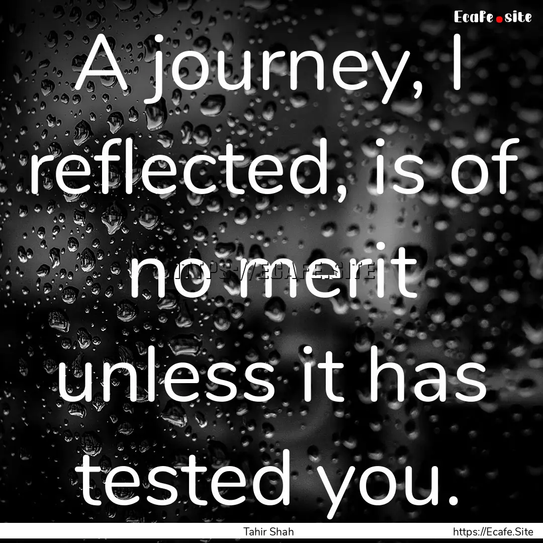 A journey, I reflected, is of no merit unless.... : Quote by Tahir Shah