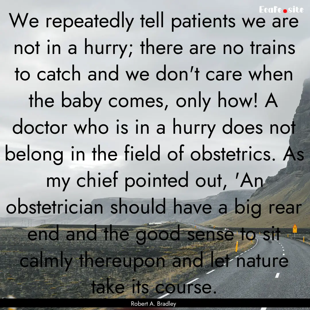 We repeatedly tell patients we are not in.... : Quote by Robert A. Bradley