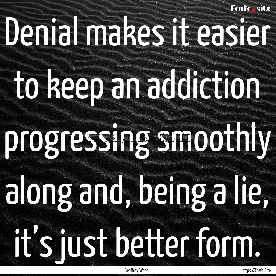 Denial makes it easier to keep an addiction.... : Quote by Geoffrey Wood