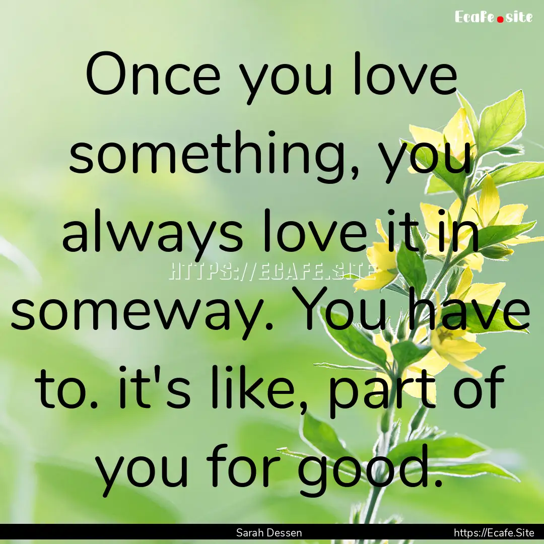 Once you love something, you always love.... : Quote by Sarah Dessen