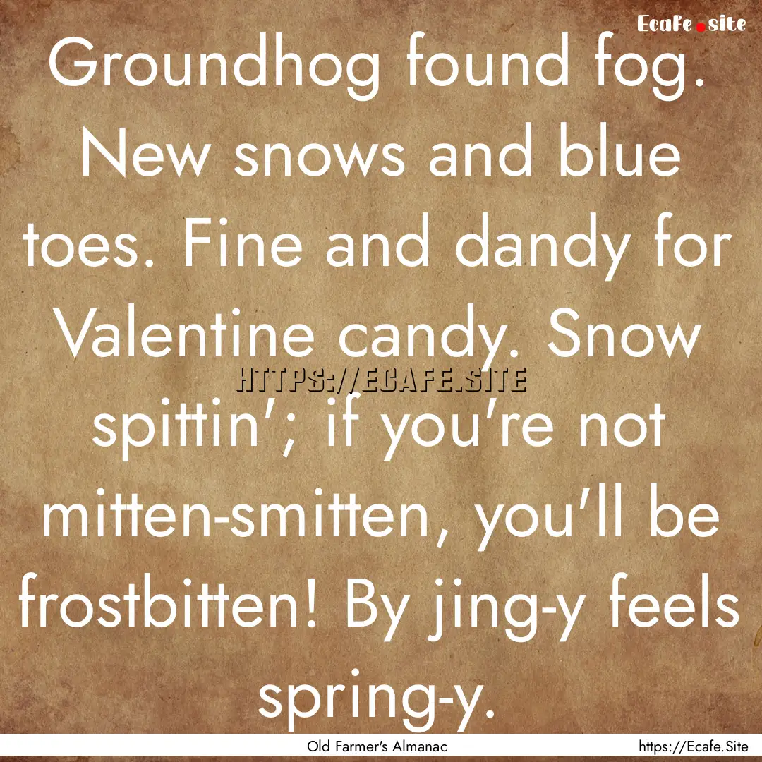 Groundhog found fog. New snows and blue toes..... : Quote by Old Farmer's Almanac