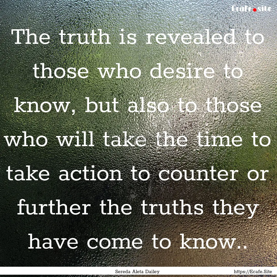 The truth is revealed to those who desire.... : Quote by Sereda Aleta Dailey