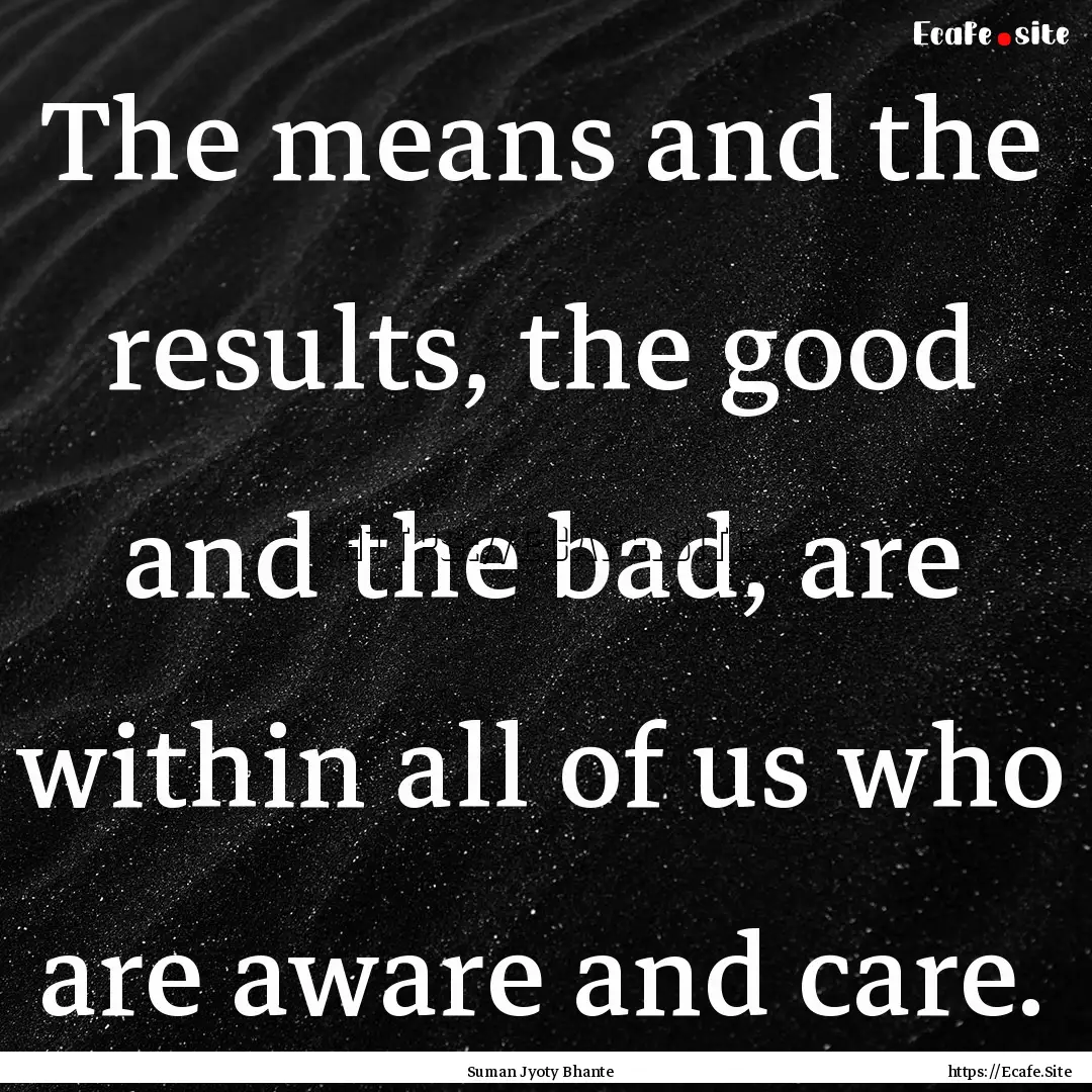 The means and the results, the good and the.... : Quote by Suman Jyoty Bhante