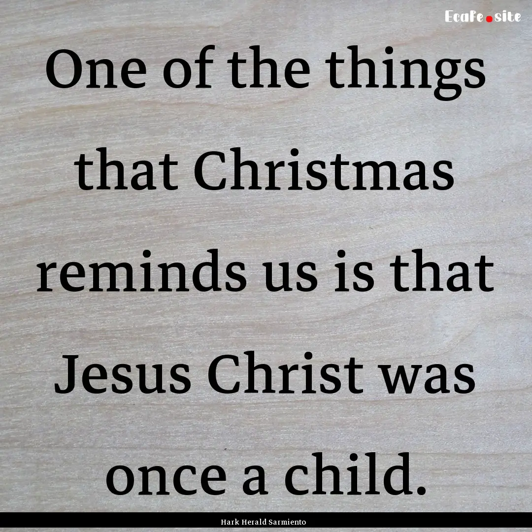 One of the things that Christmas reminds.... : Quote by Hark Herald Sarmiento