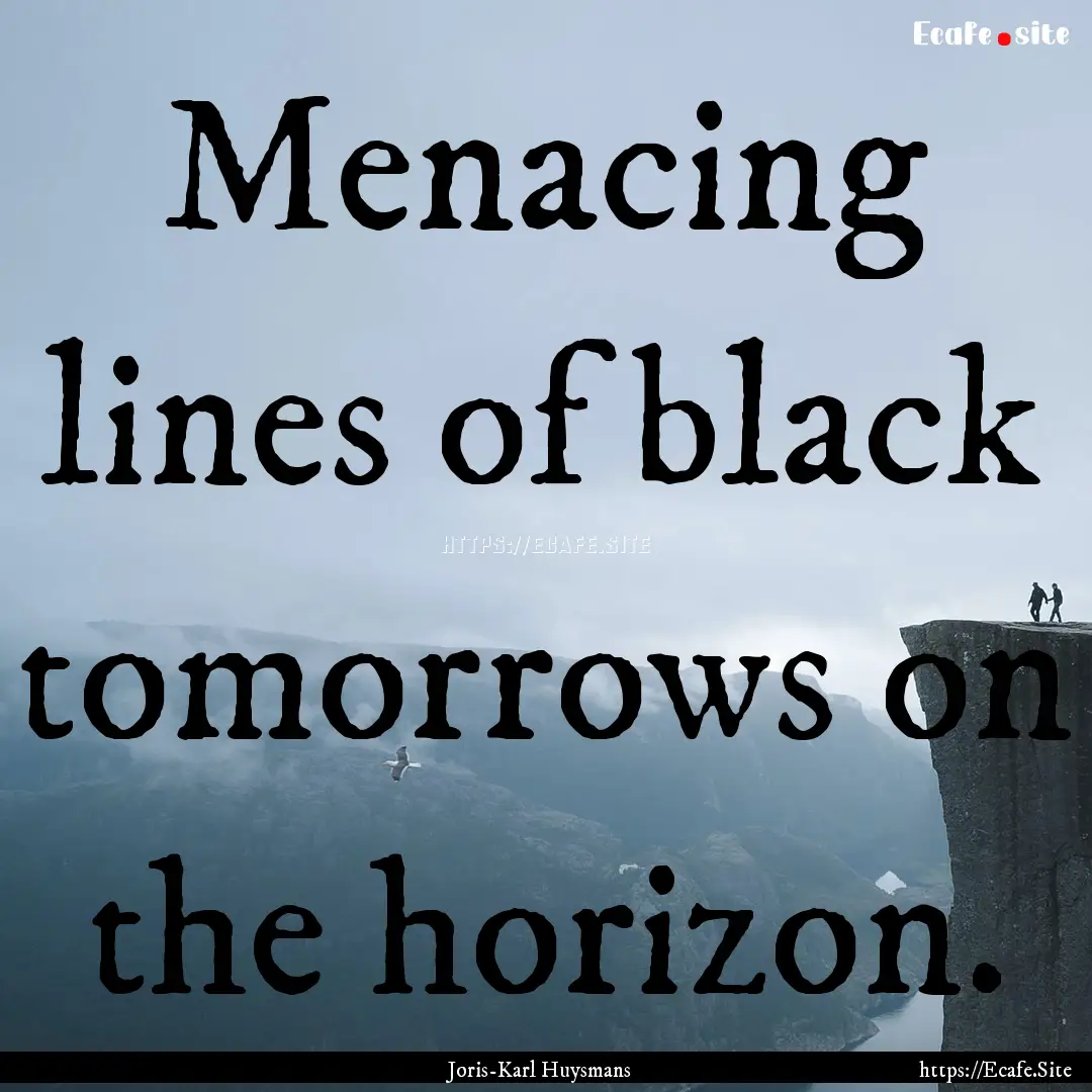 Menacing lines of black tomorrows on the.... : Quote by Joris-Karl Huysmans