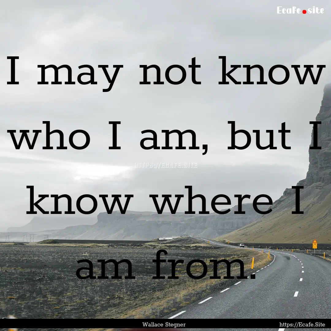 I may not know who I am, but I know where.... : Quote by Wallace Stegner