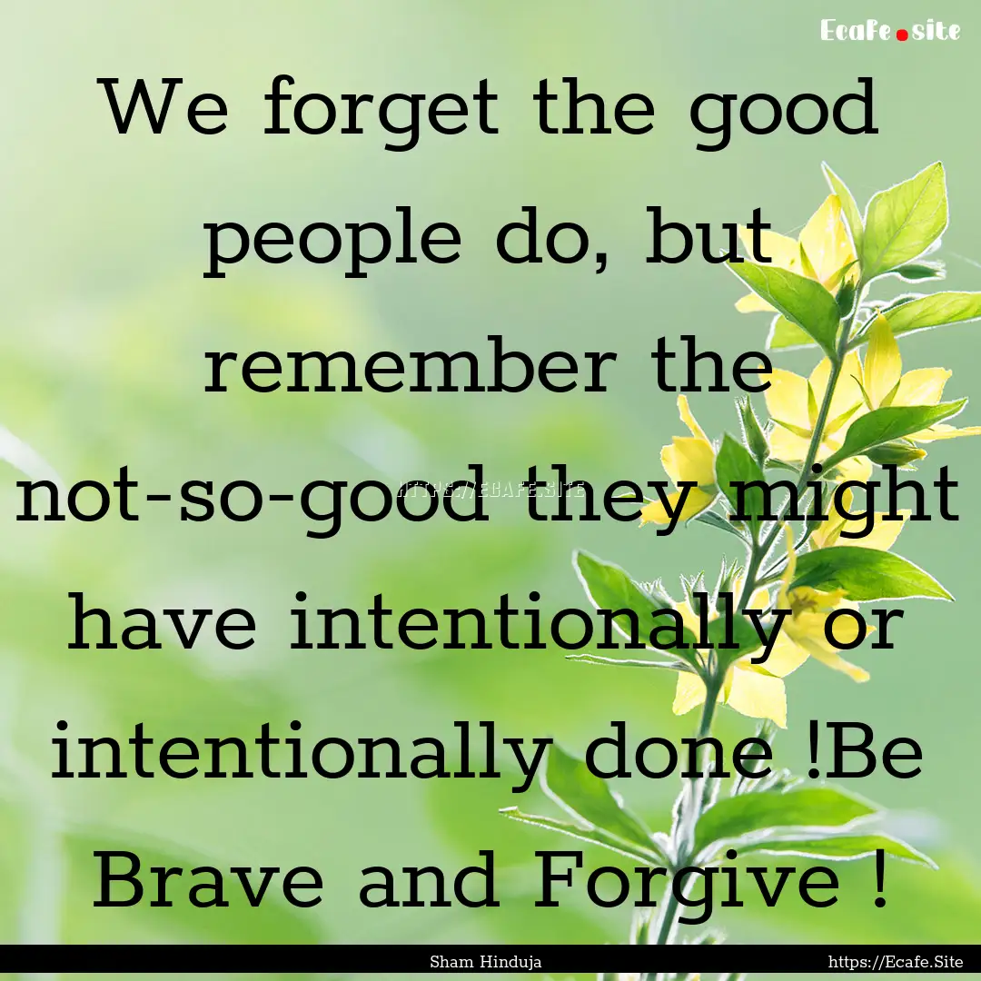 We forget the good people do, but remember.... : Quote by Sham Hinduja