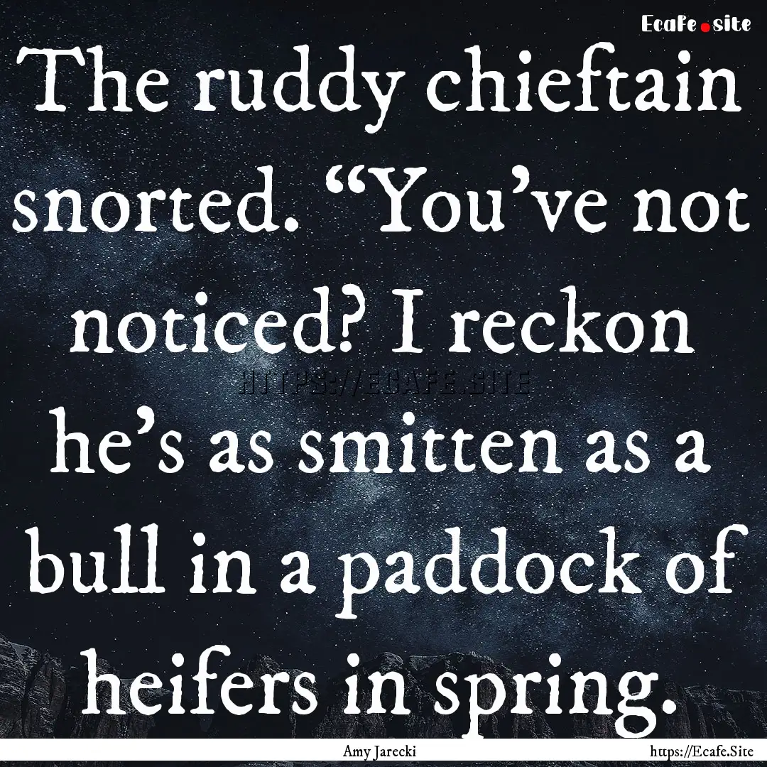 The ruddy chieftain snorted. “You’ve.... : Quote by Amy Jarecki