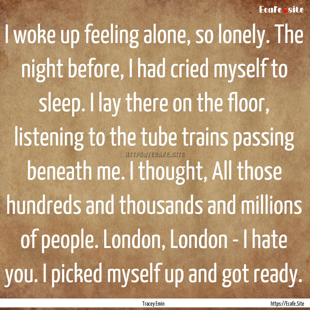 I woke up feeling alone, so lonely. The night.... : Quote by Tracey Emin