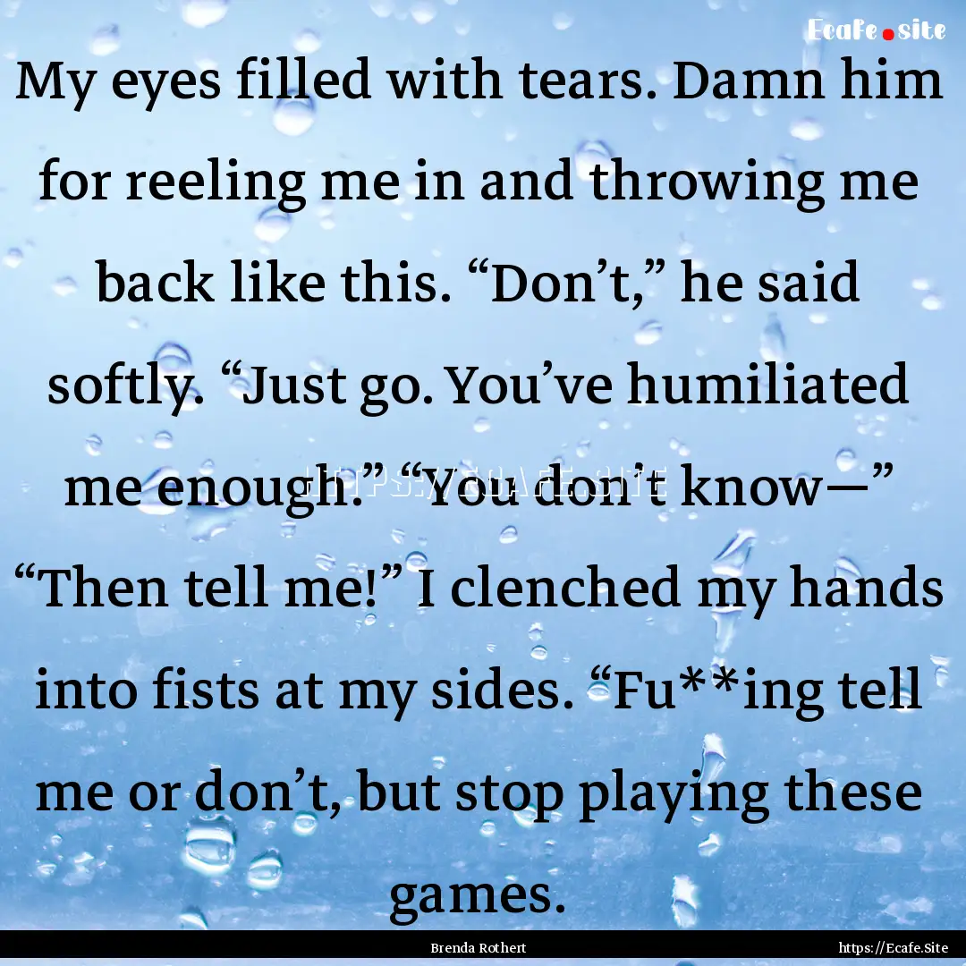 My eyes filled with tears. Damn him for reeling.... : Quote by Brenda Rothert